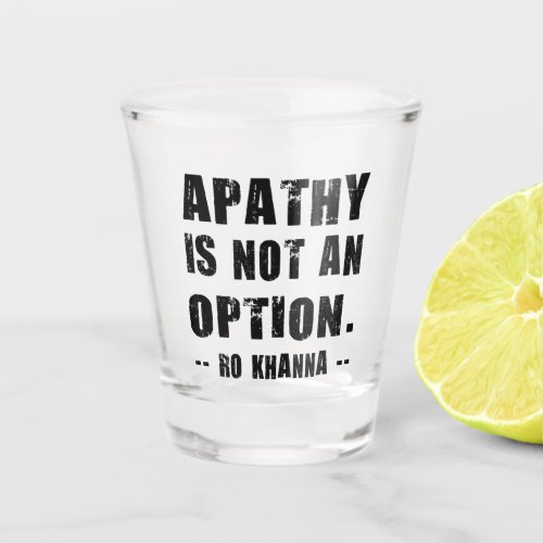 Apathy Is Not an Option Ro Khanna Black Letters Shot Glass