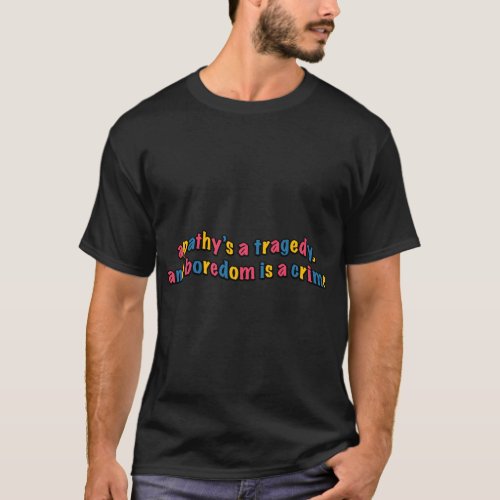 Apathyx27s A Tragedy and Boredom is a Crime Stic T_Shirt