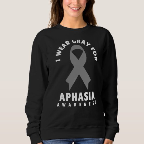 Aphasia Awareness   I Wear Gray For Aphasia Awaren Sweatshirt