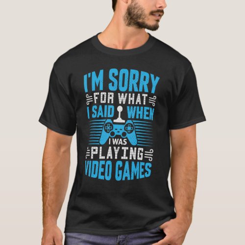 Apologetic Im Sorry For What I Said  Video Gamer T_Shirt