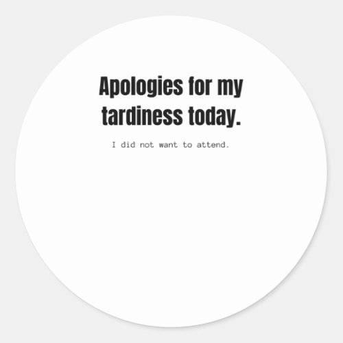 Apologies for my tardiness today Funny sarcastic Classic Round Sticker
