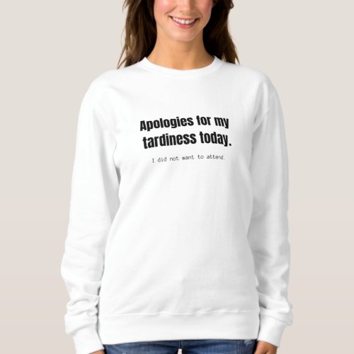 Apologies for my tardiness today Funny sarcastic Sweatshirt