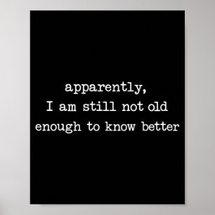 Apparently I Am Still Not Old Enough to Know Poster