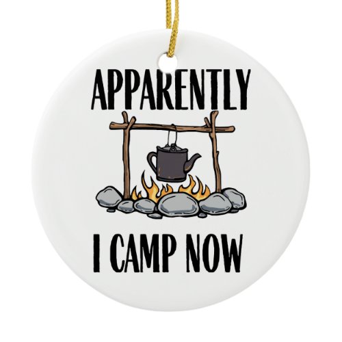 Apparently I camp now Funny Camping Quote Ceramic Ornament