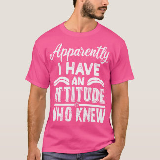apparently i have an attitude who knew T-Shirt