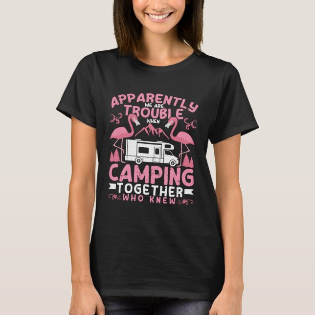 Apparently We Are Trouble When Camping RV Camper W T-Shirt (Front)