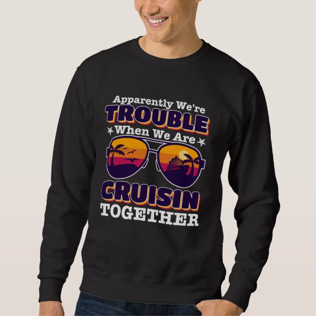 apparently we re trouble When We Are Cruising Toge Sweatshirt (Front)