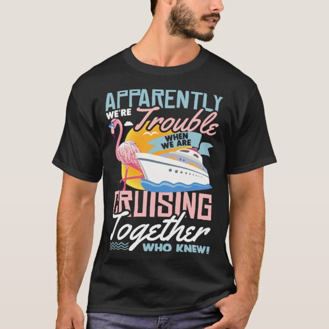 Apparently We re Trouble When We Are Cruising Toge T-Shirt (Front)