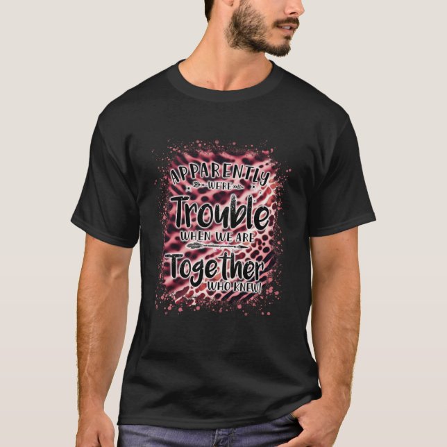 Apparently we re trouble when we are together Pink T-Shirt (Front)