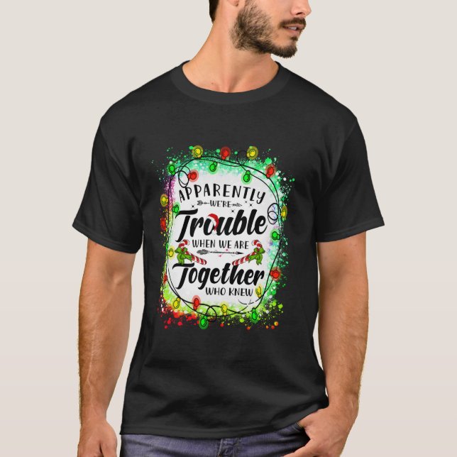 Apparently we re trouble when we are together Xmas T-Shirt (Front)