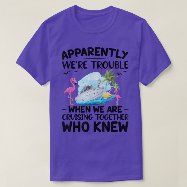 Apparently We're Trouble When We Are Cruising Toge T-Shirt (Design Front)