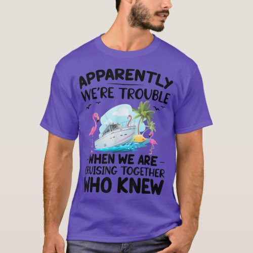 Apparently Were Trouble When We Are Cruising Toge T_Shirt