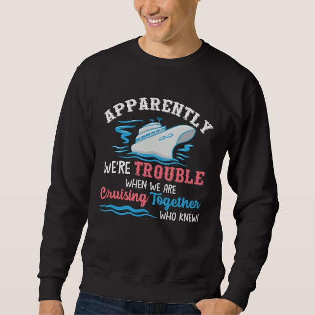 Apparently Were Trouble When We Are Cruising Toget Sweatshirt (Front)