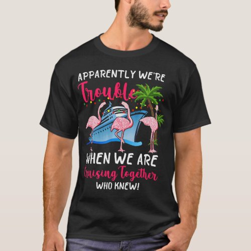 Apparently Were Trouble When We Are Cruising Toget T_Shirt