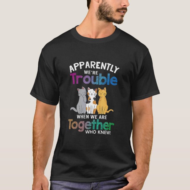 Apparently We're Trouble When We Are Together Cats T-Shirt (Front)