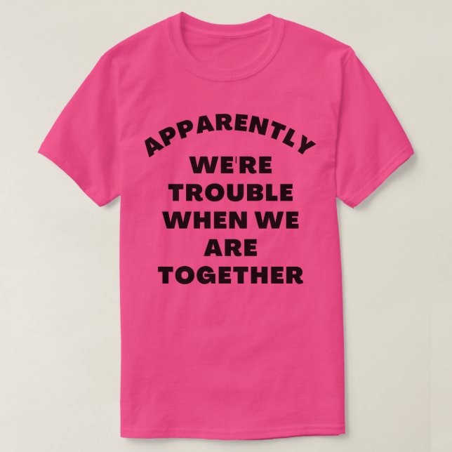 Apparently Were Trouble When We Are Together Funny T-Shirt (Design Front)
