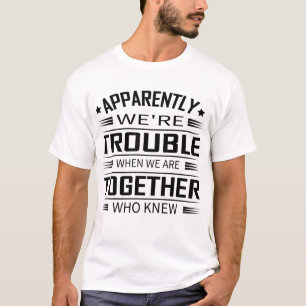 Apparently We'Re Trouble When We Are Together Who T-Shirt
