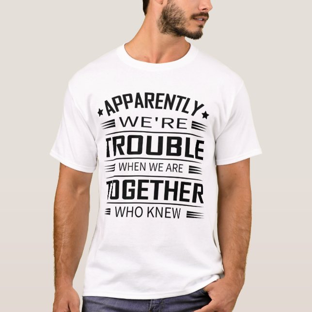 Apparently We'Re Trouble When We Are Together Who  T-Shirt (Front)