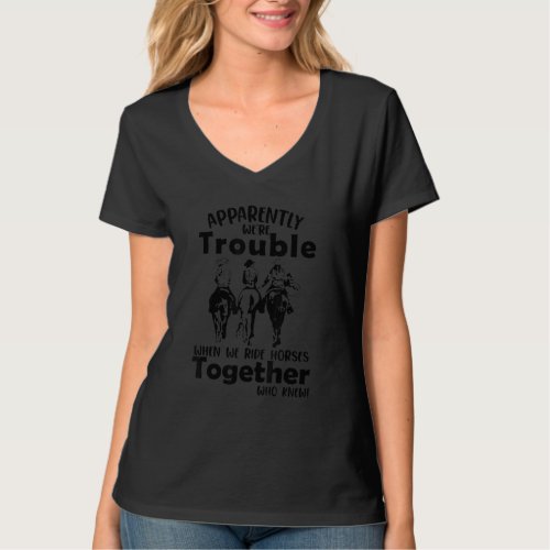 Apparently Were Trouble When We Ride Horses Toget T_Shirt