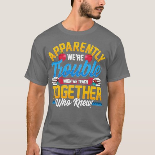Apparently Were Trouble When We Teach Together T_Shirt