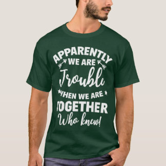 Apparently Wererouble When We areogether Who Knew  T-Shirt