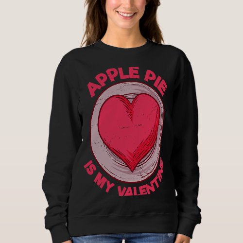 Apple Pie Is My Valentine Pastries  Pie  Humor Sweatshirt