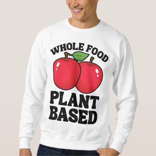 Apple Whole Food Plant Based Fruit Funny Vegan Veg Sweatshirt