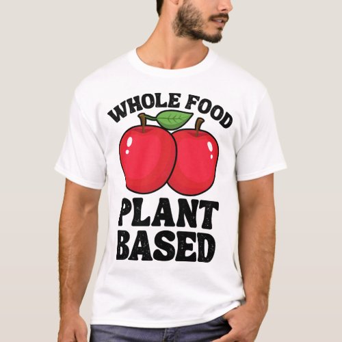 Apple Whole Food Plant Based Fruit Funny Vegan Veg T_Shirt