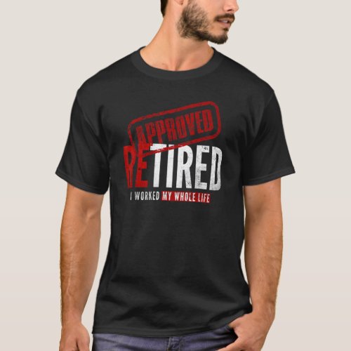 Approved Retired 2022 I Worked My Whole Life  Tee