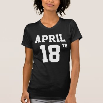 April 18th T-shirt by eRocksFunnyTshirts at Zazzle