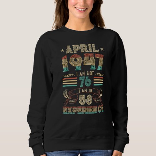 April 1947 I Am Not 76 I Am 18 With 58 Years Of Ex Sweatshirt