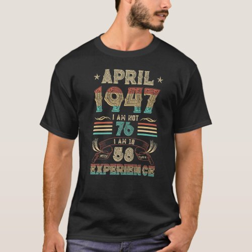April 1947 I Am Not 76 I Am 18 With 58 Years Of Ex T_Shirt