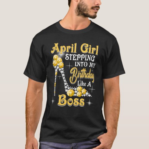 April Girl Stepping Into My Birthday Like A Boss s T_Shirt