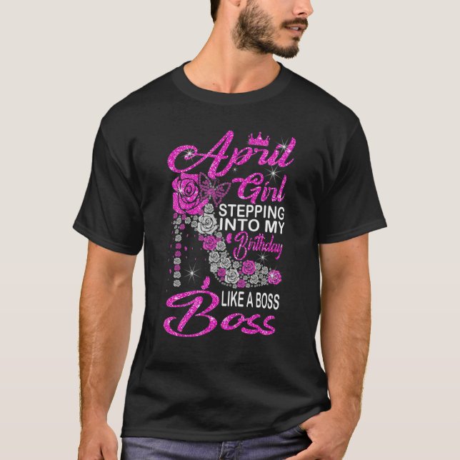 April Girl Stepping Into My Birthday Like A Boss S T-Shirt (Front)