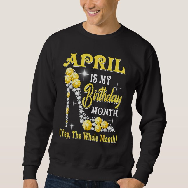 April Is My Birthday Month Yep The Whole Month Sho Sweatshirt (Front)