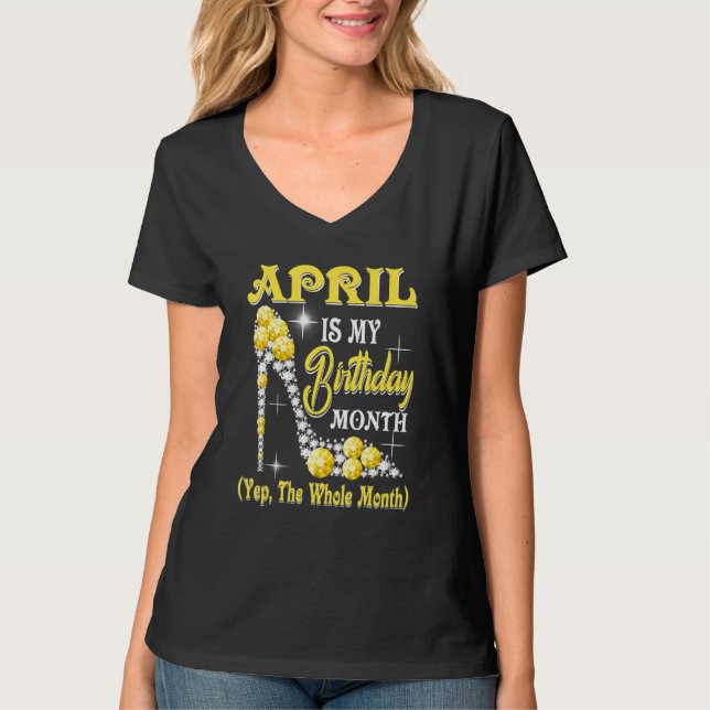 April Is My Birthday Month Yep The Whole Month sho T-Shirt (Front)