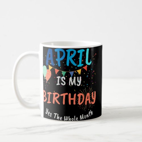 April Is My Birthday Month Yes The Whole Month  Coffee Mug