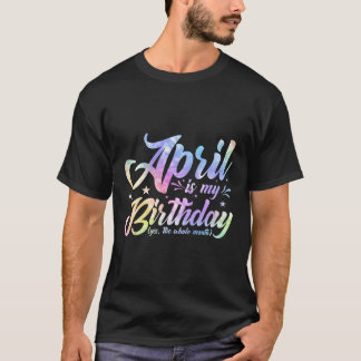 April Is My Birthday Yes The Whole Month April Bir T-Shirt