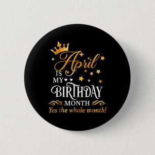 April Is My Birthday Yes The Whole Month April Que Button