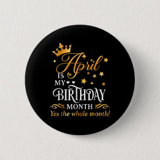 April Is My Birthday Yes The Whole Month April Que Button