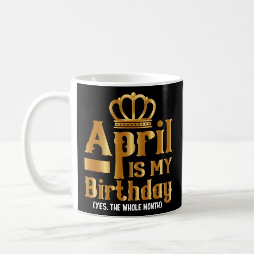 April Is My Yes The Whole Month April Bday  Coffee Mug