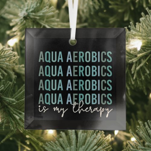 Aqua Aerobics is my Therapy Water Aerobics gifts Glass Ornament