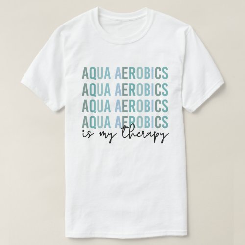 Aqua Aerobics is my Therapy Water Aerobics gifts  T_Shirt