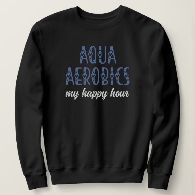 Aqua Aerobics My happy hour Water aerobics gifts Sweatshirt (Design Front)
