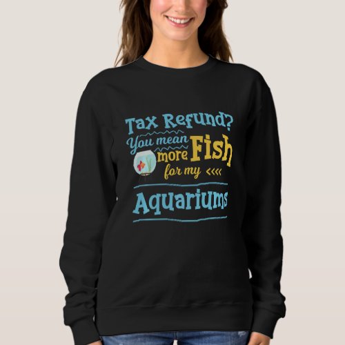 Aquarist Fish Keeper Aquascaper Fish  Tax Refund Sweatshirt