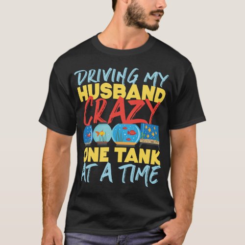 Aquarium Fish Keeping Driving My Husband Crazy One T_Shirt