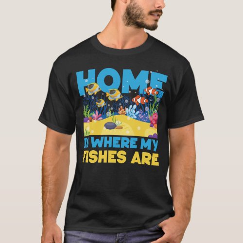 Aquarium Fish Keeping Home Is Where My Fishes Are T_Shirt