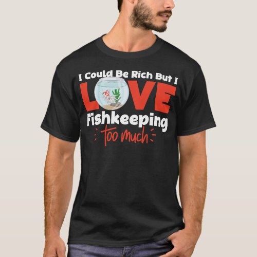Aquarium Fish Keeping I Could Be Rich But I Love T_Shirt