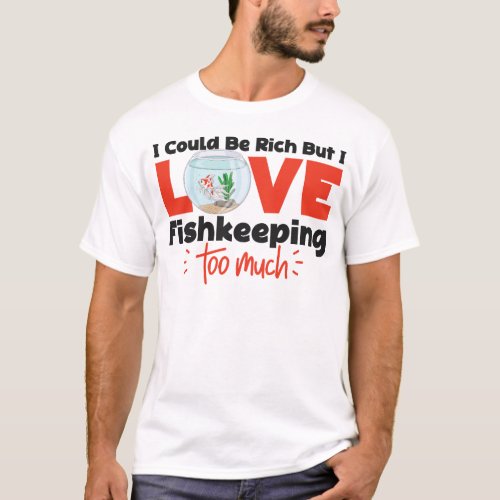 Aquarium Fish Keeping I Could Be Rich But I Love T_Shirt