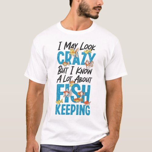 Aquarium Fish Keeping I May Look Crazy But I Know T_Shirt